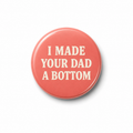I made your Dad a bottom  | Badge | 32mm
