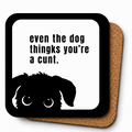 Cheeky Coasters | Even the Dog Thinks you're a Cunt