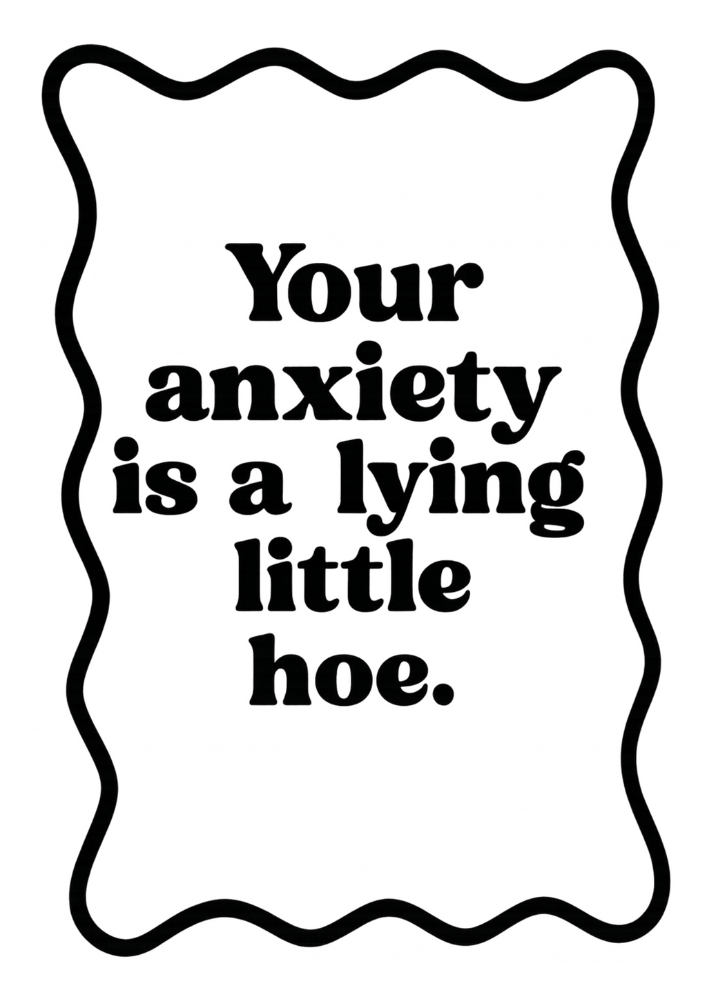 Your Anxiety id a Lying Little Hoe | Problematic Prints