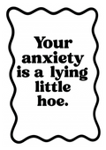 Your Anxiety id a Lying Little Hoe | Problematic Prints